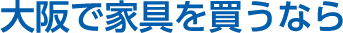 大阪で家具を買うなら
